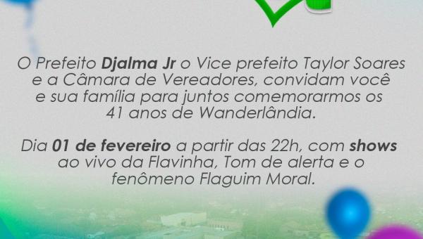 O Prefeito Djalma Jr o Vice Prefeito Taylor Soares e a Câmara de Vereadores, convidam você e sua família para juntos comemorarmos os 41° anos de Wanderlândia.